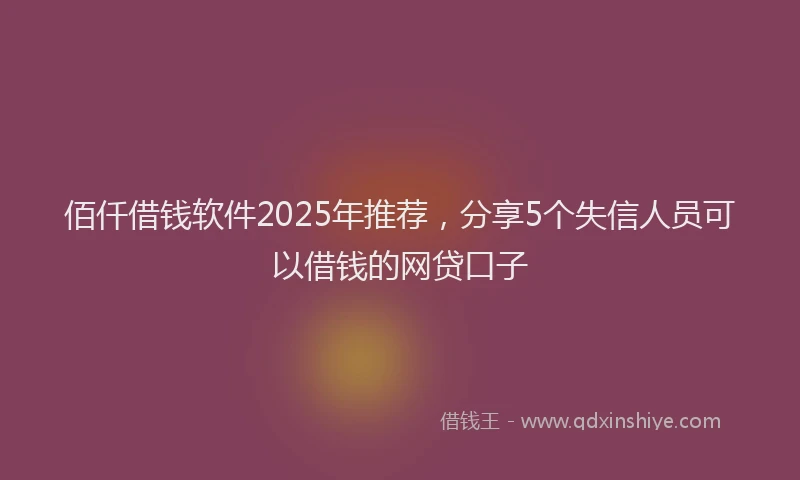 佰仟借钱软件2025年推荐，分享5个失信人员可以借钱的网贷口子
