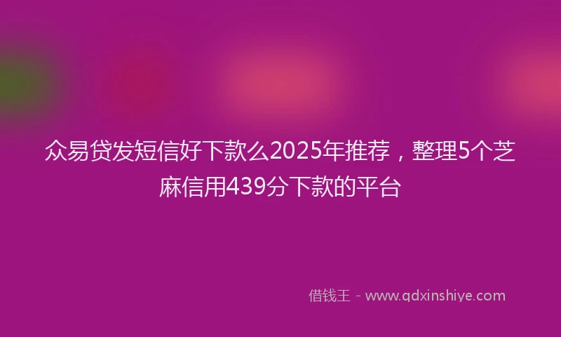 众易贷发短信好下款么2025年推荐，整理5个芝麻信用439分下款的平台