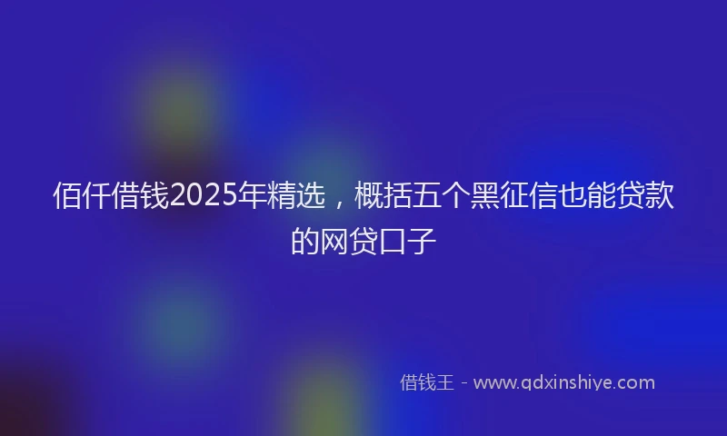 佰仟借钱2025年精选，概括五个黑征信也能贷款的网贷口子