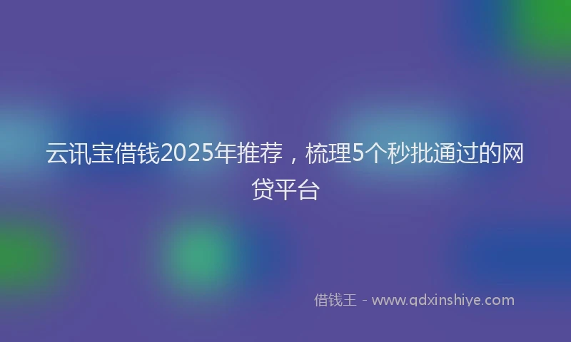 云讯宝借钱2025年推荐，梳理5个秒批通过的网贷平台