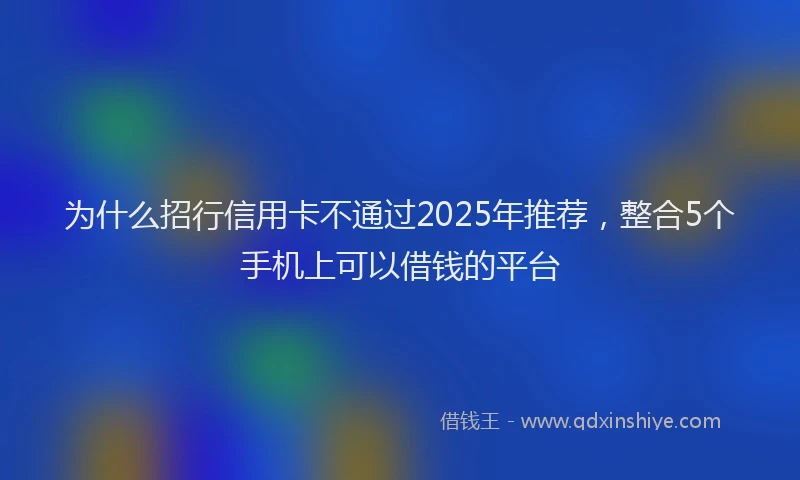 为什么招行信用卡不通过2025年推荐，整合5个手机上可以借钱的平台
