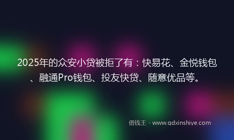 2025年的众安小贷被拒了有：快易花、金悦钱包、融通Pro钱包、投友快贷、随意优品等。