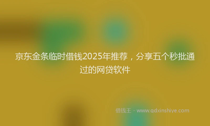 京东金条临时借钱2025年推荐，分享五个秒批通过的网贷软件