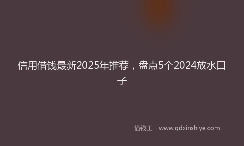 信用借钱最新2025年推荐，盘点5个2024放水口子