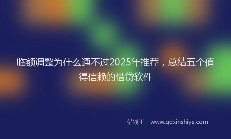 临额调整为什么通不过2025年推荐,总结五个值得信赖的借贷软件