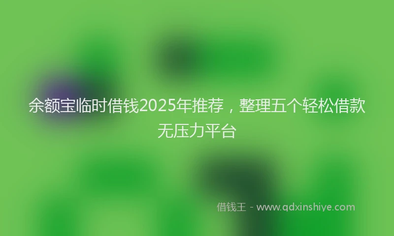 余额宝临时借钱2025年推荐，整理五个轻松借款无压力平台