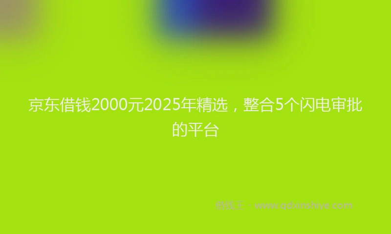 京东借钱2000元2025年精选，整合5个闪电审批的平台