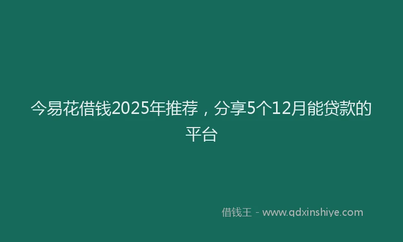 今易花借钱2025年推荐，分享5个12月能贷款的平台