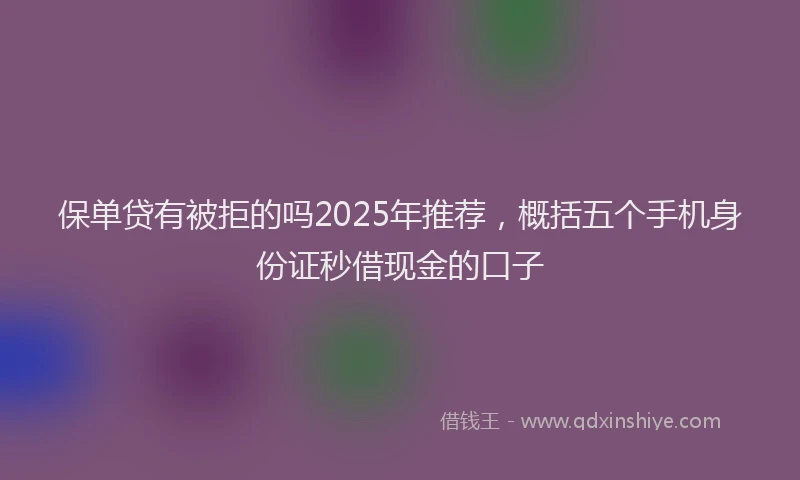 保单贷有被拒的吗2025年推荐，概括五个手机身份证秒借现金的口子