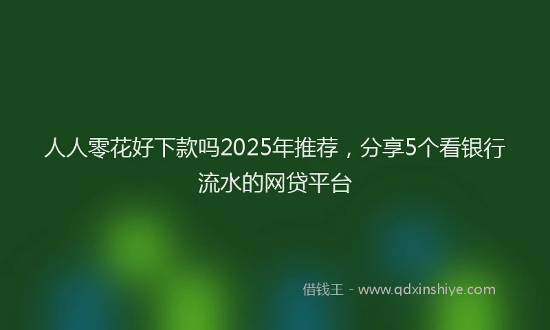 人人零花好下款吗2025年推荐，分享5个看银行流水的网贷平台