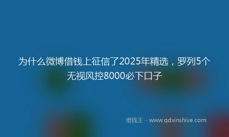 为什么微博借钱上征信了2025年精选，罗列5个无视风控8000必下口子