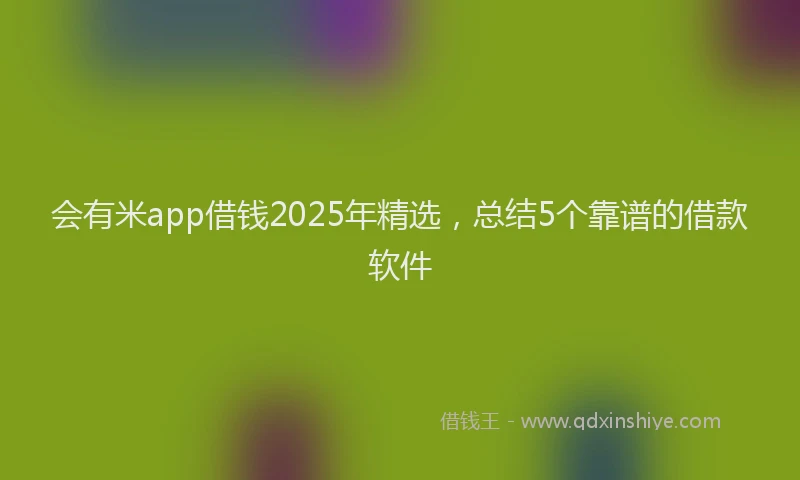 会有米app借钱2025年精选，总结5个靠谱的借款软件