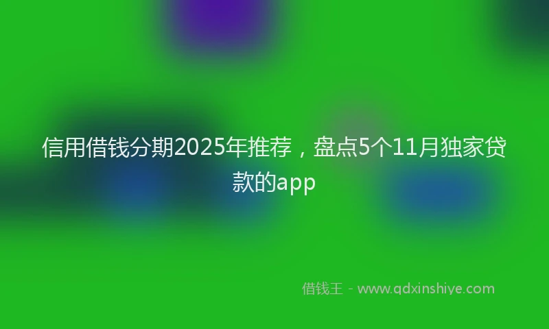 信用借钱分期2025年推荐，盘点5个11月独家贷款的app