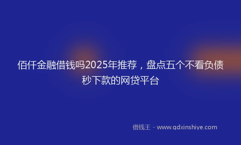 佰仟金融借钱吗2025年推荐，盘点五个不看负债秒下款的网贷平台