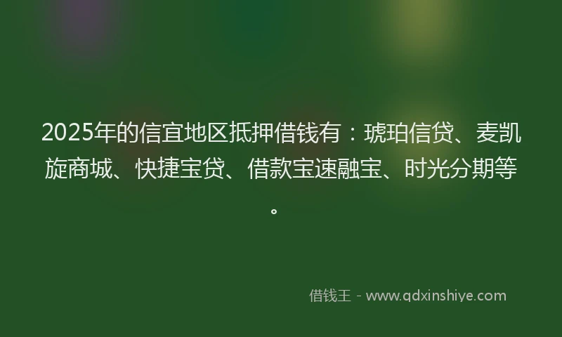 2025年的信宜地区抵押借钱有：琥珀信贷、麦凯旋商城、快捷宝贷、借款宝速融宝、时光分期等。