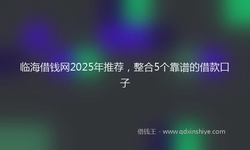 临海借钱网2025年推荐，整合5个靠谱的借款口子
