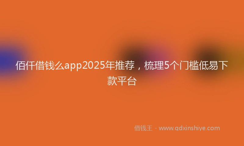 佰仟借钱么app2025年推荐，梳理5个门槛低易下款平台