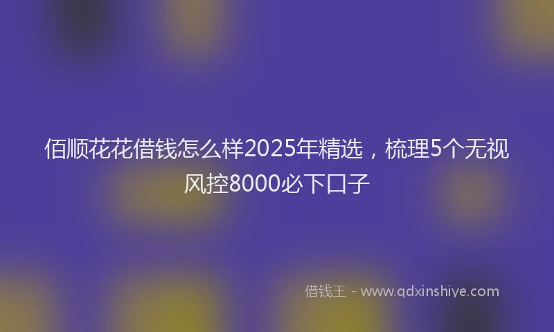 佰顺花花借钱怎么样2025年精选，梳理5个无视风控8000必下口子