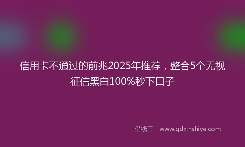 信用卡不通过的前兆2025年推荐，整合5个无视征信黑白100%秒下口子