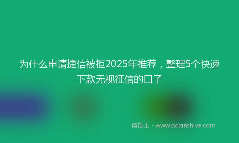 为什么申请捷信被拒2025年推荐，整理5个快速下款无视征信的口子