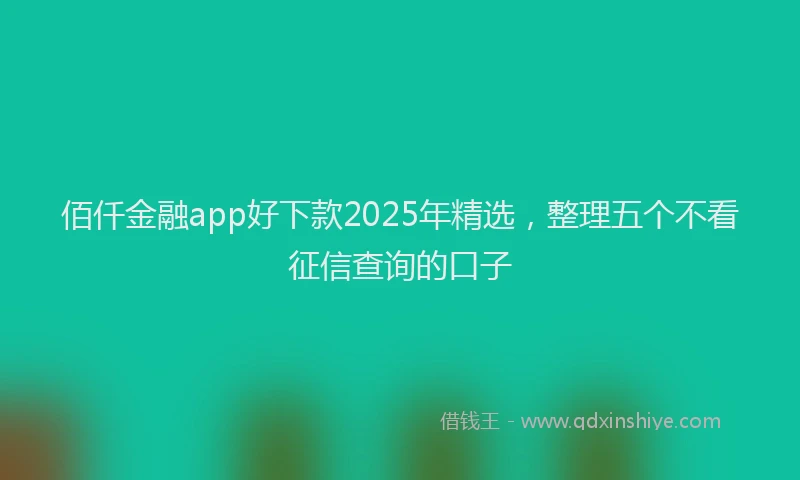 佰仟金融app好下款2025年精选，整理五个不看征信查询的口子