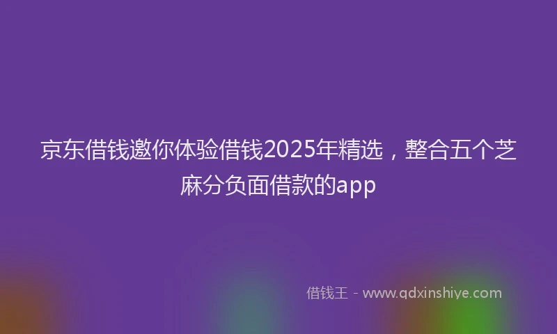 京东借钱邀你体验借钱2025年精选，整合五个芝麻分负面借款的app
