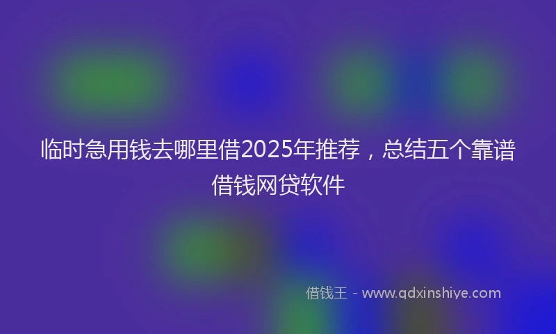临时急用钱去哪里借2025年推荐，总结五个靠谱借钱网贷软件