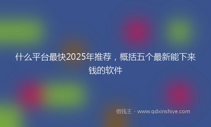 什么平台最快2025年推荐，概括五个最新能下来钱的软件