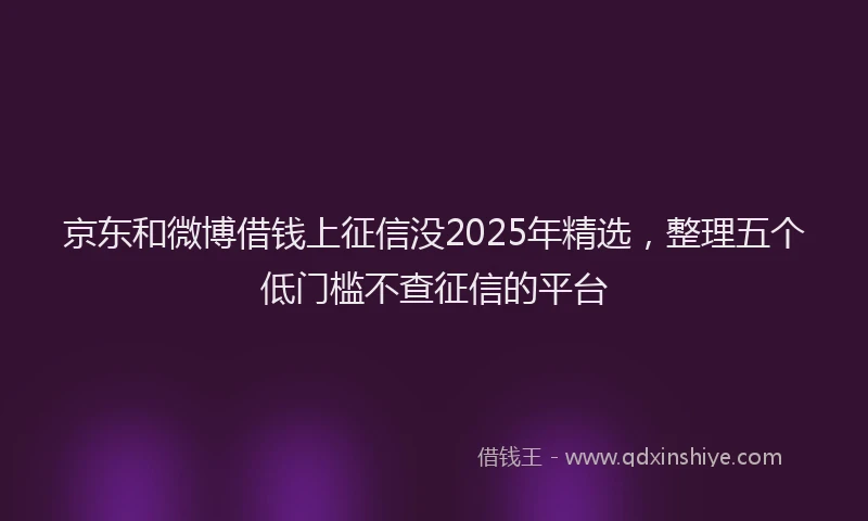 京东和微博借钱上征信没2025年精选，整理五个低门槛不查征信的平台