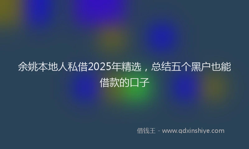 余姚本地人私借2025年精选，总结五个黑户也能借款的口子