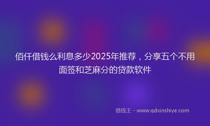 佰仟借钱么利息多少2025年推荐，分享五个不用面签和芝麻分的贷款软件