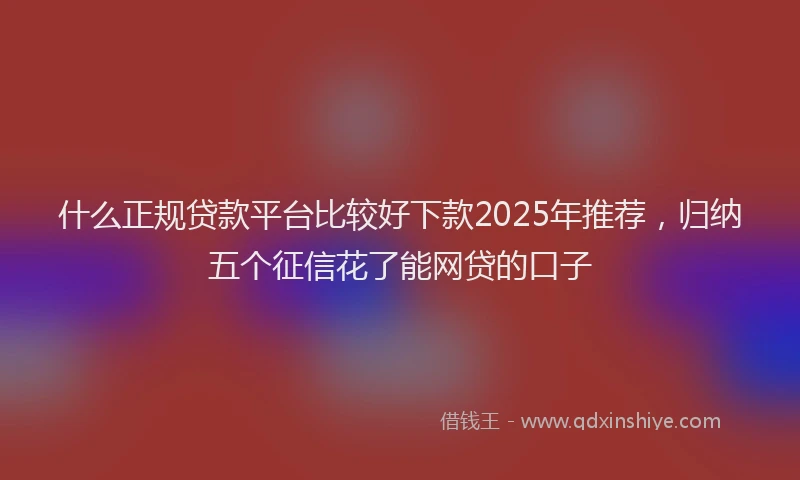 什么正规贷款平台比较好下款2025年推荐,归纳五个征信花了能网贷的口子