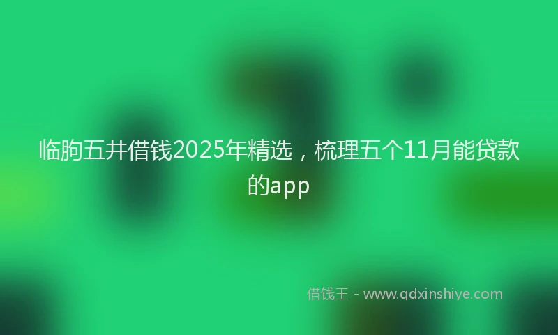 临朐五井借钱2025年精选，梳理五个11月能贷款的app