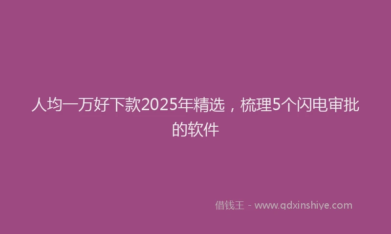 人均一万好下款2025年精选，梳理5个闪电审批的软件