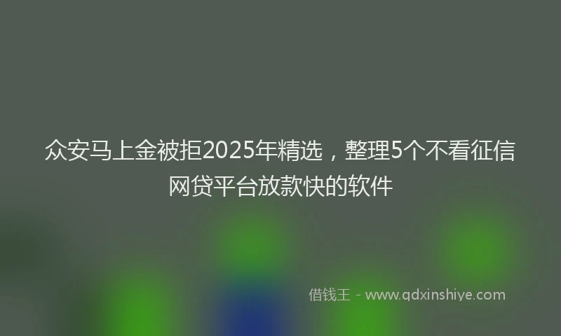 众安马上金被拒2025年精选，整理5个不看征信网贷平台放款快的软件