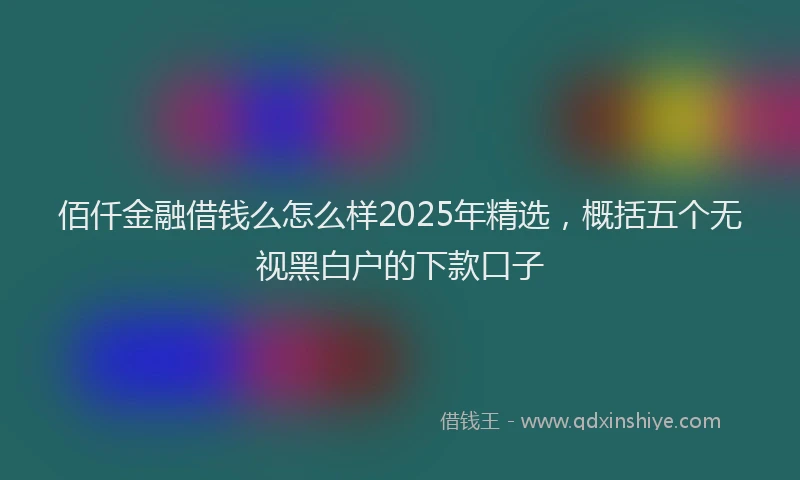 佰仟金融借钱么怎么样2025年精选，概括五个无视黑白户的下款口子