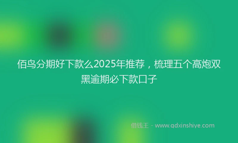佰鸟分期好下款么2025年推荐，梳理五个高炮双黑逾期必下款口子