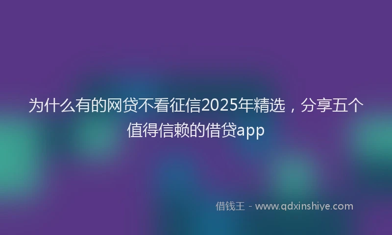 为什么有的网贷不看征信2025年精选，分享五个值得信赖的借贷app