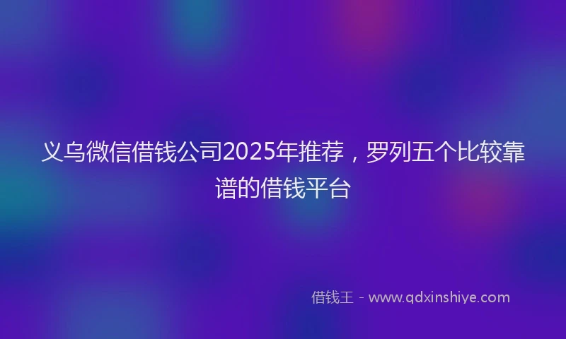 义乌微信借钱公司2025年推荐，罗列五个比较靠谱的借钱平台