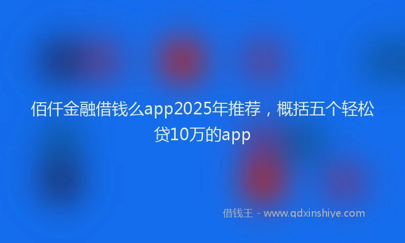 佰仟金融借钱么app2025年推荐，概括五个轻松贷10万的app