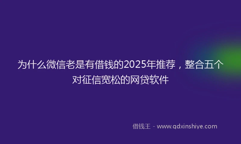 为什么微信老是有借钱的2025年推荐，整合五个对征信宽松的网贷软件
