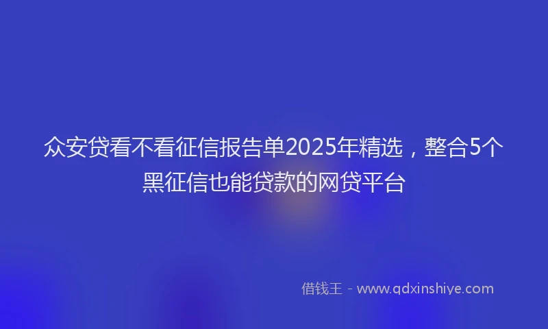 众安贷看不看征信报告单2025年精选，整合5个黑征信也能贷款的网贷平台