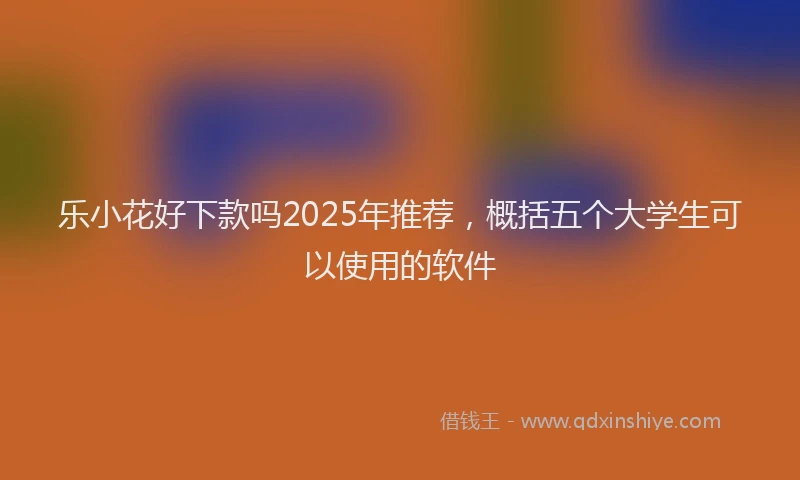 乐小花好下款吗2025年推荐，概括五个大学生可以使用的软件