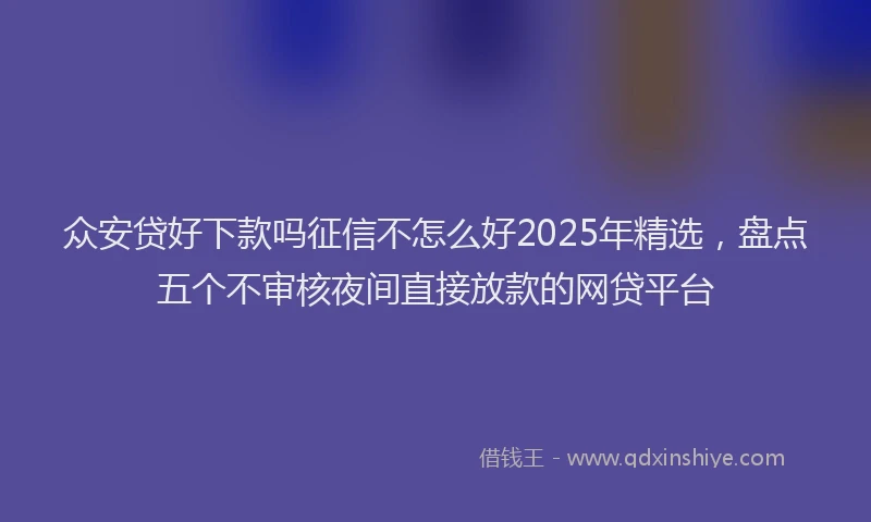 众安贷好下款吗征信不怎么好2025年精选，盘点五个不审核夜间直接放款的网贷平台