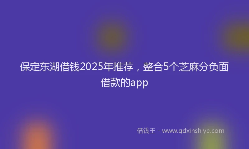 保定东湖借钱2025年推荐，整合5个芝麻分负面借款的app