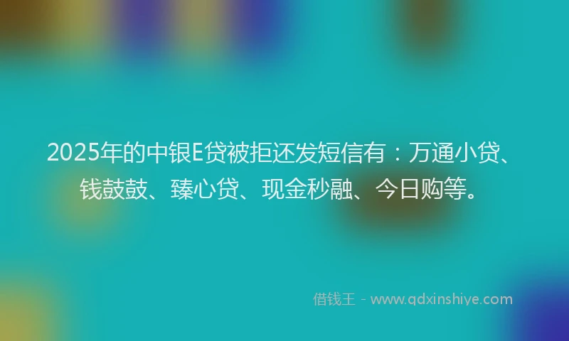 2025年的中银E贷被拒还发短信有：万通小贷、钱鼓鼓、臻心贷、现金秒融、今日购等。