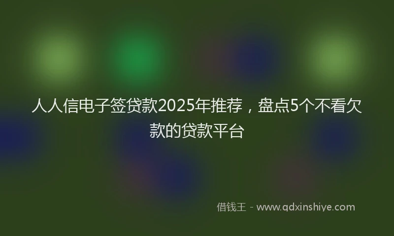 人人信电子签贷款2025年推荐，盘点5个不看欠款的贷款平台