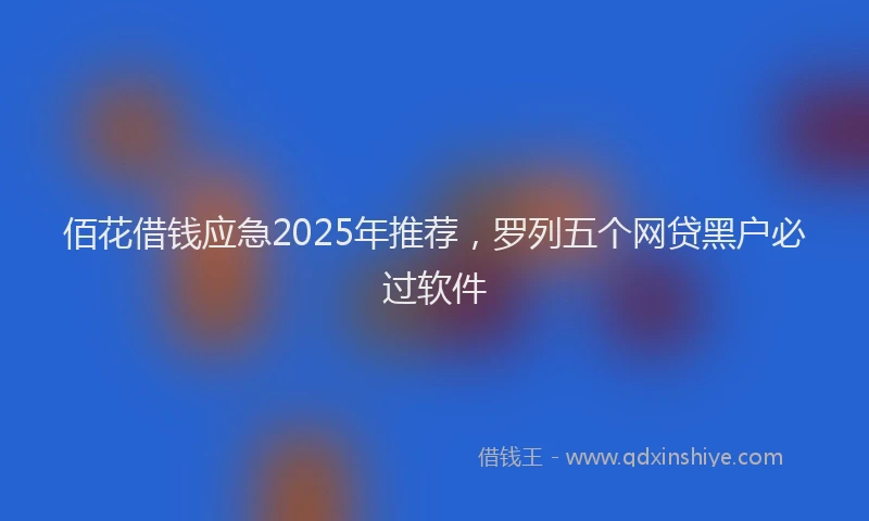 佰花借钱应急2025年推荐，罗列五个网贷黑户必过软件
