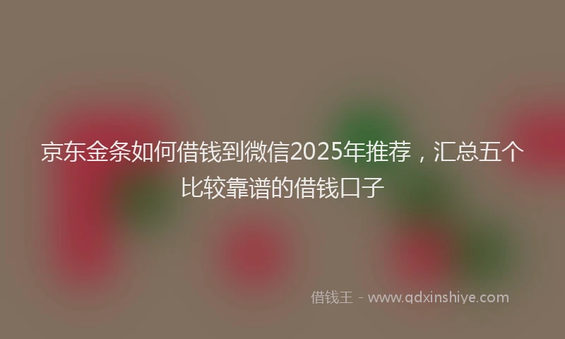 京东金条如何借钱到微信2025年推荐，汇总五个比较靠谱的借钱口子