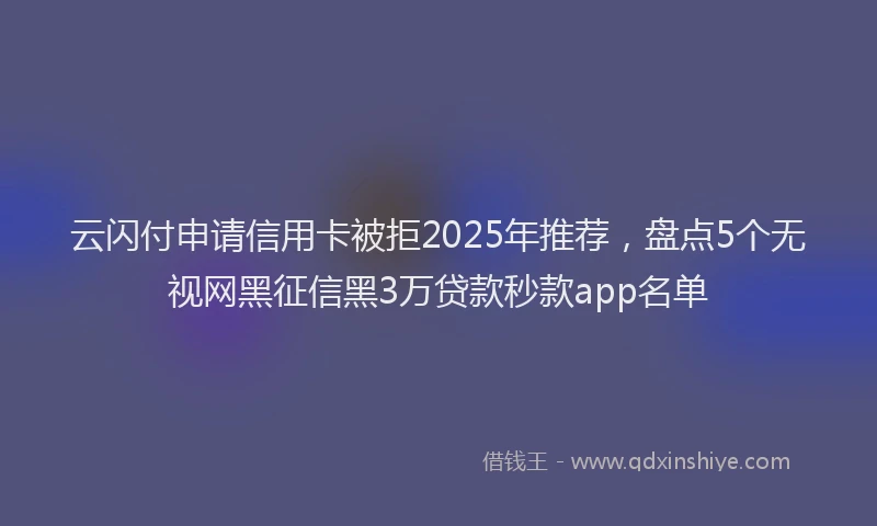 云闪付申请信用卡被拒2025年推荐，盘点5个无视网黑征信黑3万贷款秒款app名单